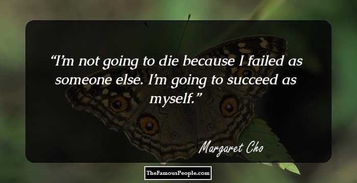 I’m not going to die because I failed as someone else. I’m going to succeed as myself.