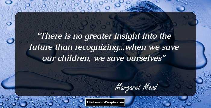There is no greater insight into the future than recognizing...when we save our children, we save ourselves