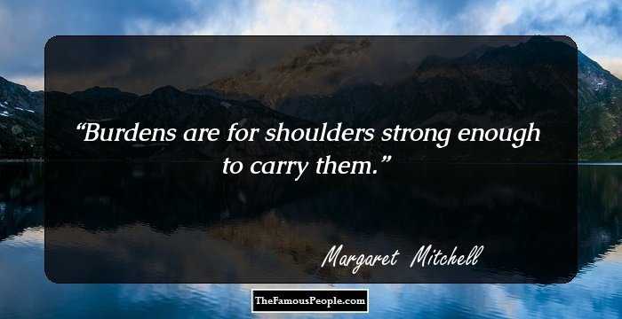 Burdens are for shoulders strong enough to carry them.
