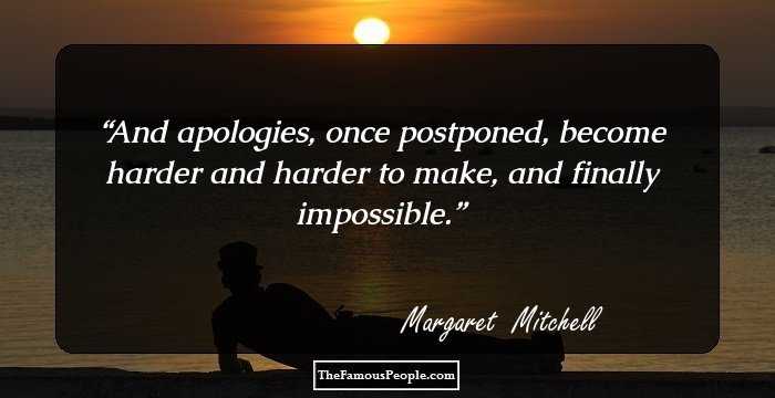 And apologies, once postponed, become harder and harder to make, and finally impossible.