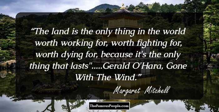 The land is the only thing in the world worth working for, worth fighting for, worth dying for, because it's the only thing that lasts
