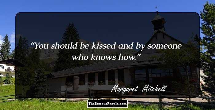 You should be kissed and by someone who knows how.