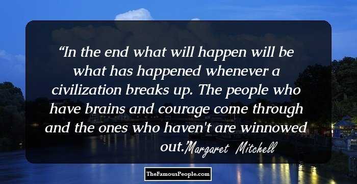 In the end what will happen will be what has happened whenever a civilization breaks up. The people who have brains and courage come through and the ones who haven't are winnowed out.