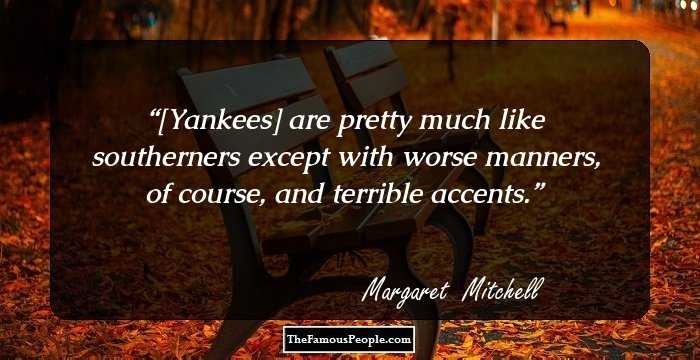 [Yankees] are pretty much like southerners except with worse manners, of course, and terrible accents.