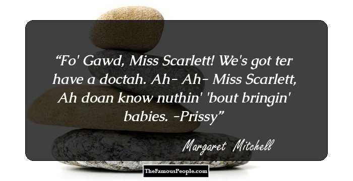 Fo' Gawd, Miss Scarlett! We's got ter have a doctah. Ah- Ah- Miss Scarlett, Ah doan know nuthin' 'bout bringin' babies. -Prissy