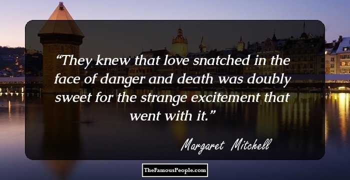 They knew that love snatched in the face of danger and death was doubly sweet for the strange excitement that went with it.