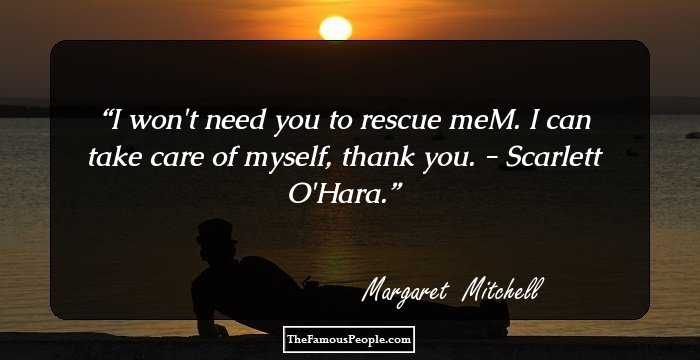 I won't need you to rescue meM. I can take care of myself, thank you. - Scarlett O'Hara.