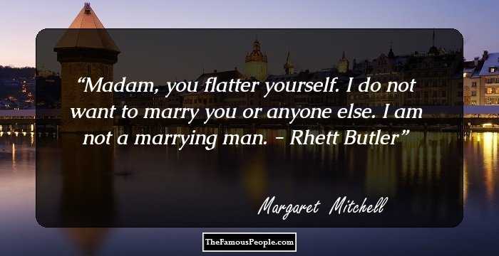 Madam, you flatter yourself. I do not want to marry you or anyone else. I am not a marrying man. - Rhett Butler