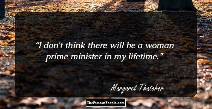 I don't think there will be a woman prime minister in my lifetime.