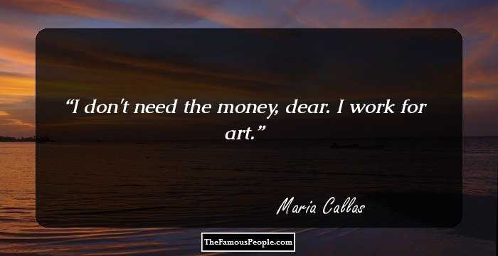 I don't need the money, dear. I work for art.