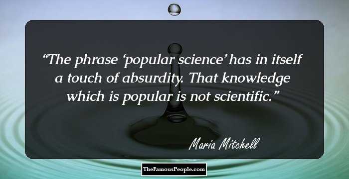 The phrase ‘popular science’ has in itself a touch of absurdity. That knowledge which is popular is not scientific.
