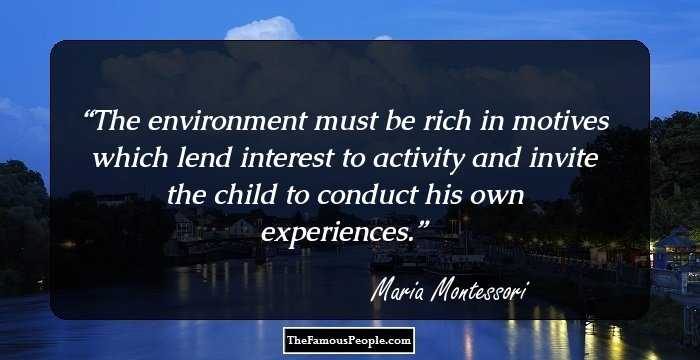 The environment must be rich in motives which lend interest to activity and invite the child to conduct his own experiences.