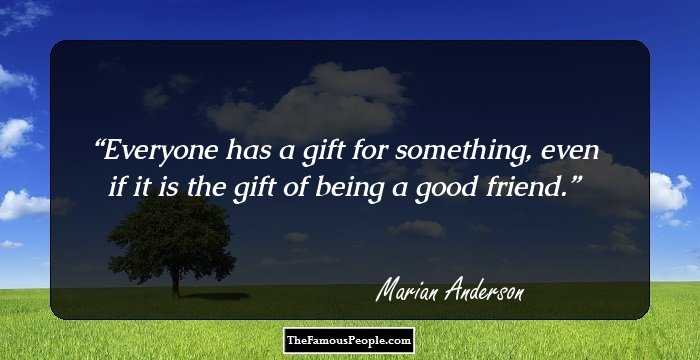 Everyone has a gift for something, even if it is the gift of being a good friend.