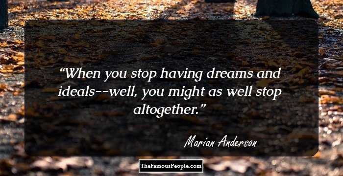When you stop having dreams and ideals--well, you might as well stop altogether.