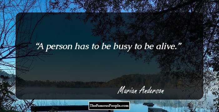 A person has to be busy to be alive.