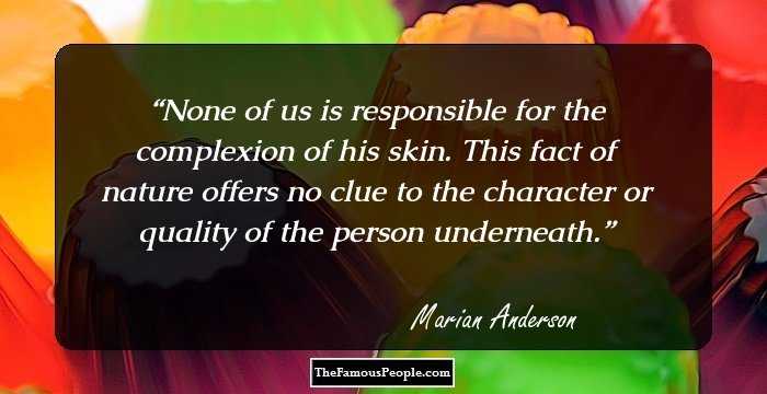 None of us is responsible for the complexion of his skin. This fact of nature offers no clue to the character or quality of the person underneath.