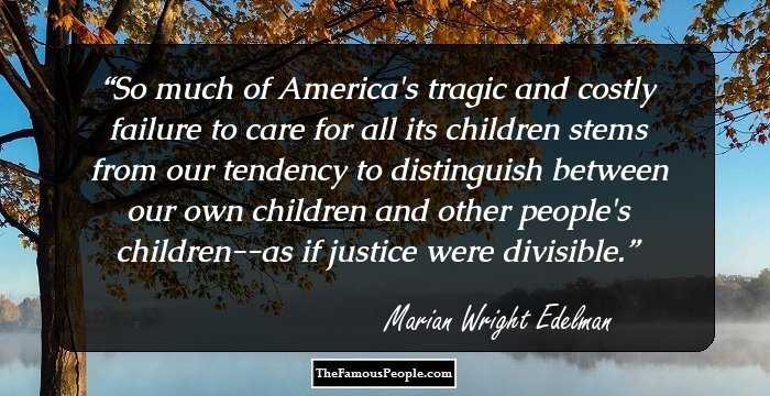 So much of America's tragic and costly failure to care for all its children stems from our tendency to distinguish between our own children and other people's children--as if justice were divisible.