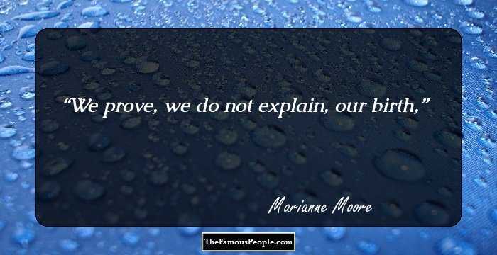 We prove, we do not explain, our birth,