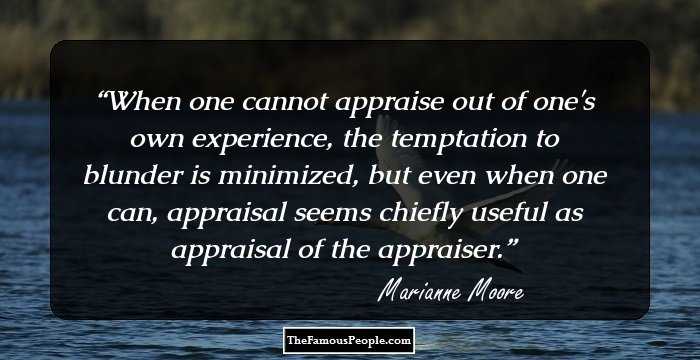 When one cannot appraise out of one's own experience, the temptation to blunder is minimized, but even when one can, appraisal seems chiefly useful as appraisal of the appraiser.