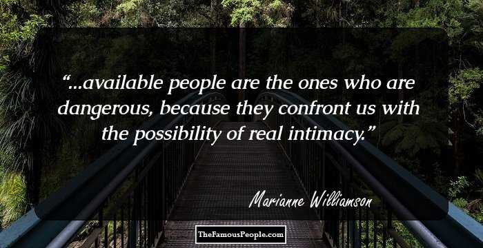 ...available people are the ones who are dangerous, because they confront us with the possibility of real intimacy.