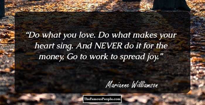 Do what you love.
Do what makes your heart sing.
And NEVER do it for the money,
Go to work to spread joy.