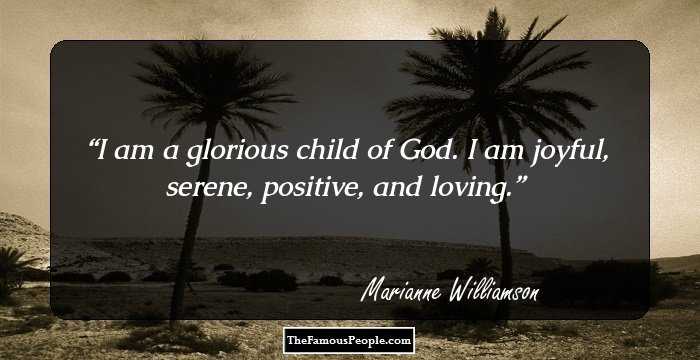 I am a glorious child of God. I am joyful, serene, positive, and loving.