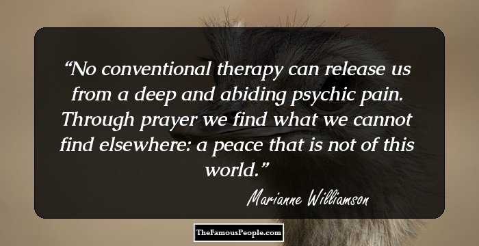 No conventional therapy can release us from a deep and abiding psychic pain. Through prayer we find what we cannot find elsewhere: a peace that is not of this world.