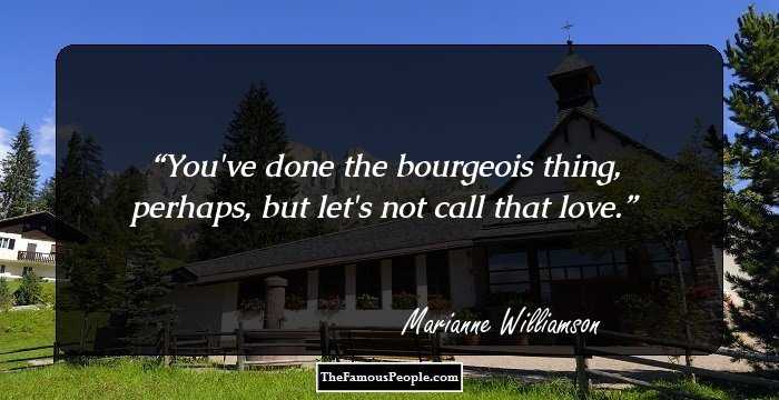 You've done the bourgeois thing, perhaps, but let's not call that love.