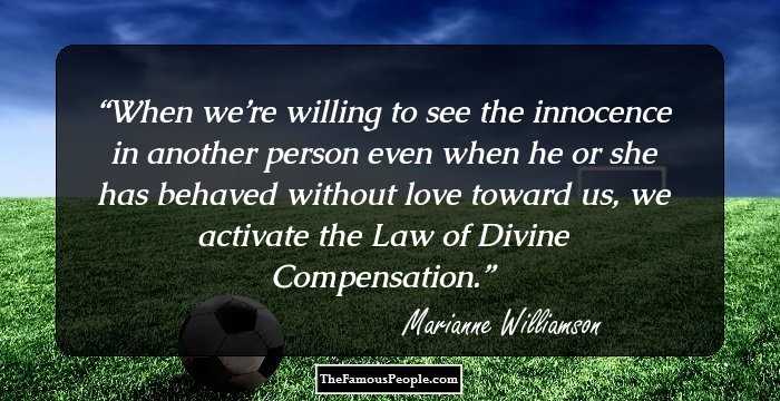 When we’re willing to see the innocence in another person even when he or she has behaved without love toward us, we activate the Law of Divine Compensation.