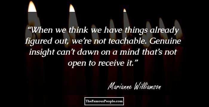 When we think we have things already figured out, we’re not teachable. Genuine insight can’t dawn on a mind that’s not open to receive it.