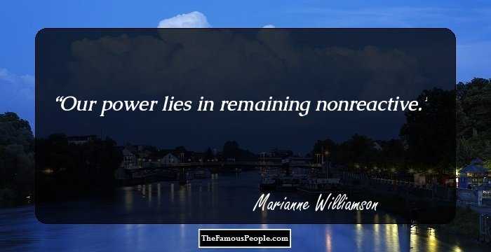 Our power lies in remaining nonreactive.