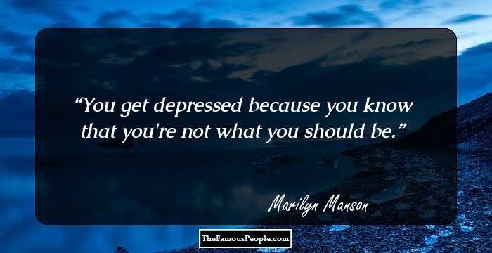 You get depressed because you know that you're not what you should be.