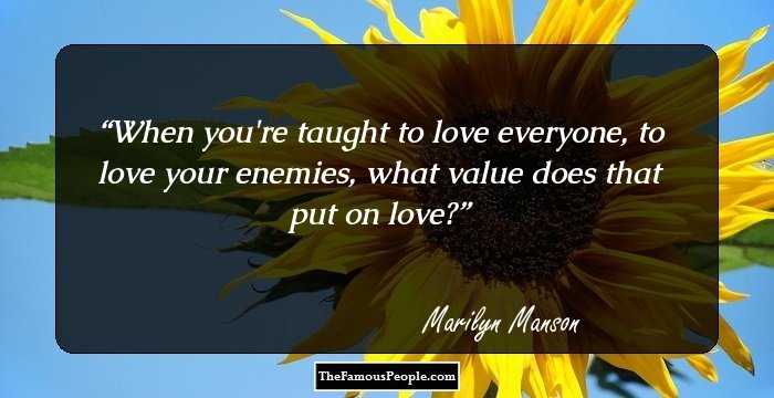 When you're taught to love everyone, to love your enemies, what value does that put on love?