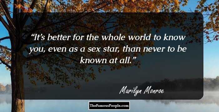 It’s better for the whole world to know you, even as a sex star, than never to be known at all.