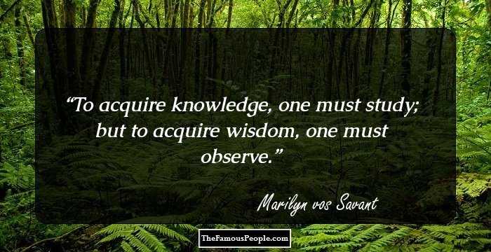 To acquire knowledge, one must study;
but to acquire wisdom, one must observe.