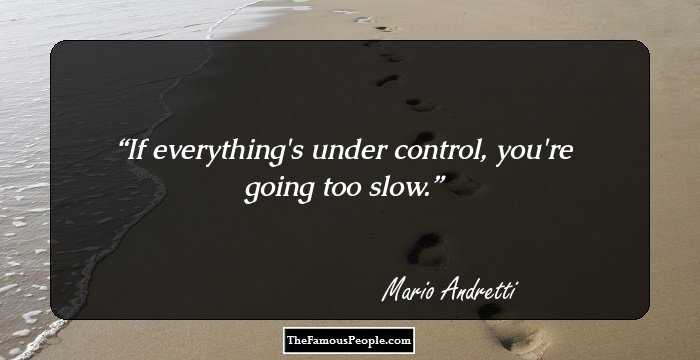 If everything's under control, you're going too slow.