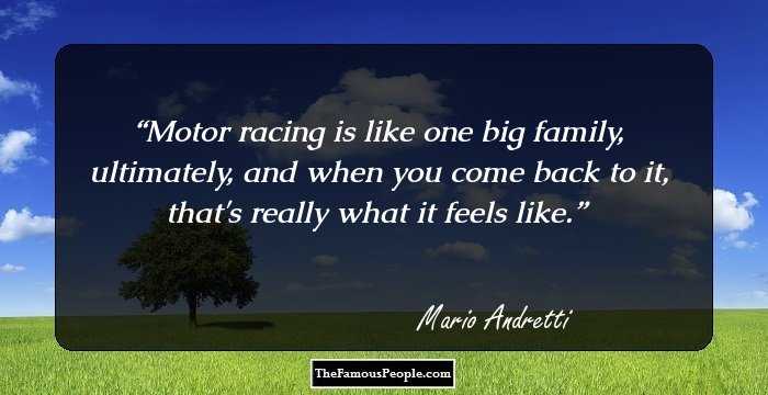 Motor racing is like one big family, ultimately, and when you come back to it, that's really what it feels like.