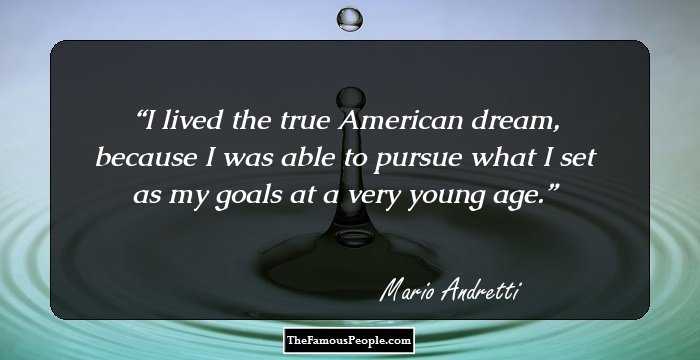 I lived the true American dream, because I was able to pursue what I set as my goals at a very young age.