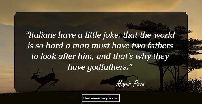 Italians have a little joke, that the world is so hard a man must have two fathers to look after him, and that's why they have godfathers.