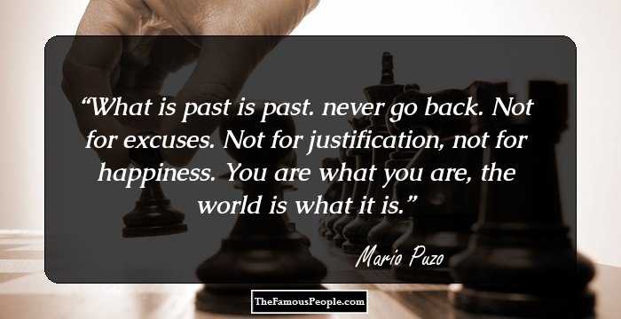 What is past is past. never go back. Not for excuses. Not for justification, not for happiness. You are what you are, the world is what it is.