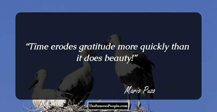 Time erodes gratitude more quickly than it does beauty!
