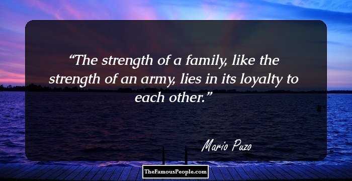 The strength of a family, like the strength of an army, lies in its loyalty to each other.