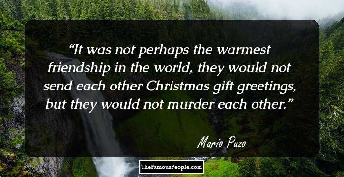It was not perhaps the warmest friendship in the world, they would not send each other Christmas gift greetings, but they would not murder each other.