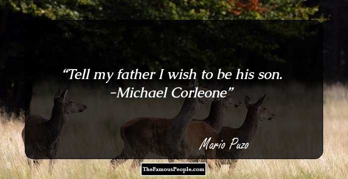 Tell my father I wish to be his son. -Michael Corleone