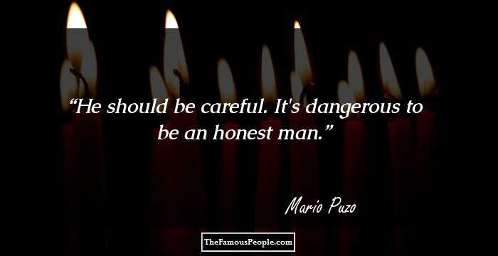 He should be careful. It's dangerous to be an honest man.