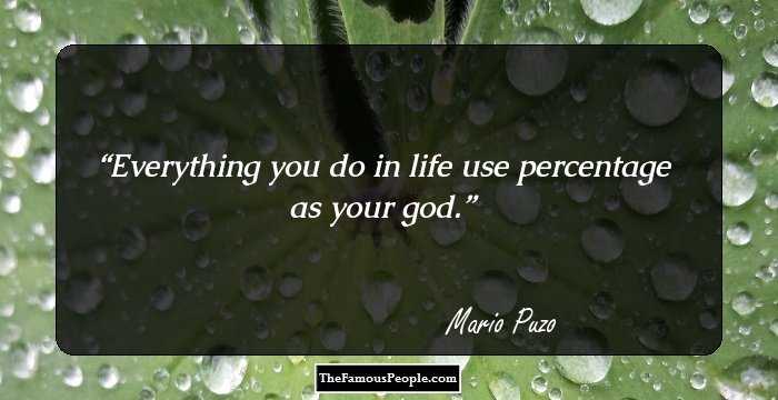 Everything you do in life use percentage as your god.