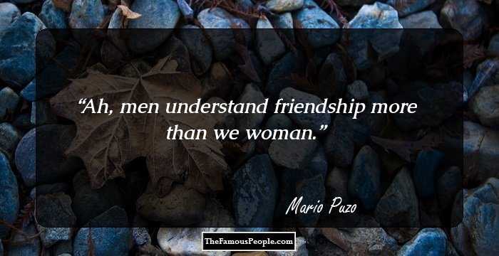 Ah, men understand friendship more than we woman.