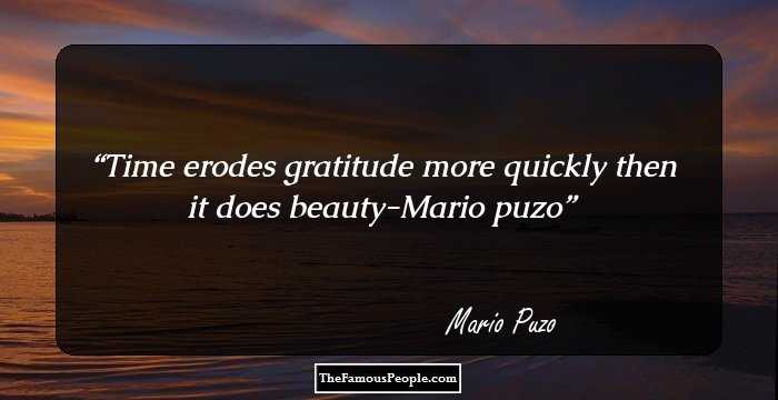 Time erodes gratitude more quickly then it does beauty-Mario puzo
