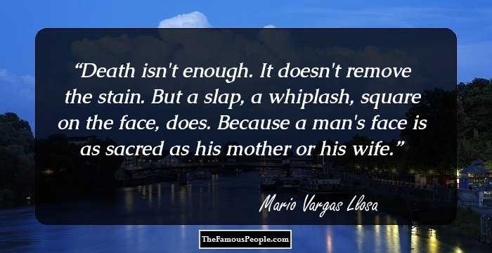 Death isn't enough. It doesn't remove the stain. But a slap, a whiplash, square on the face, does. Because a man's face is as sacred as his mother or his wife.