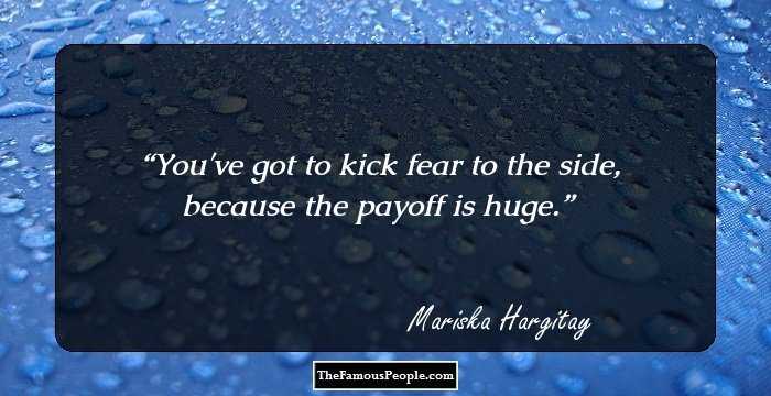 You've got to kick fear to the side, because the payoff is huge.
